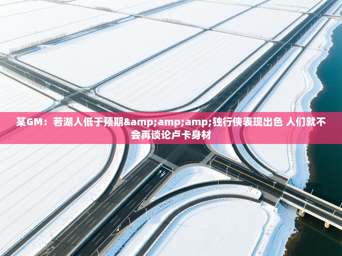 某GM：若湖人低于预期&amp;独行侠表现出色 人们就不会再谈论卢卡身材