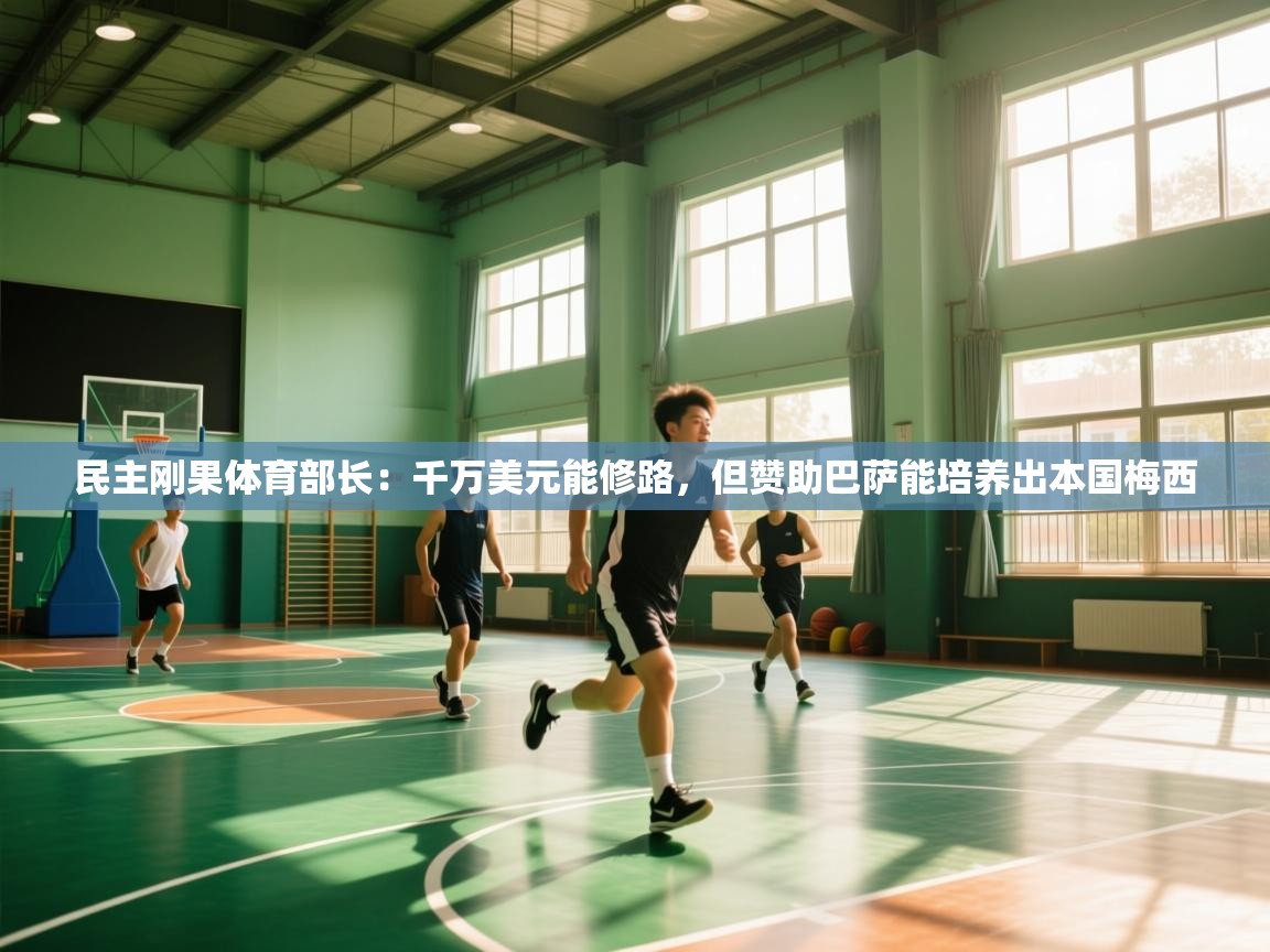 民主刚果体育部长：千万美元能修路，但赞助巴萨能培养出本国梅西  第1张