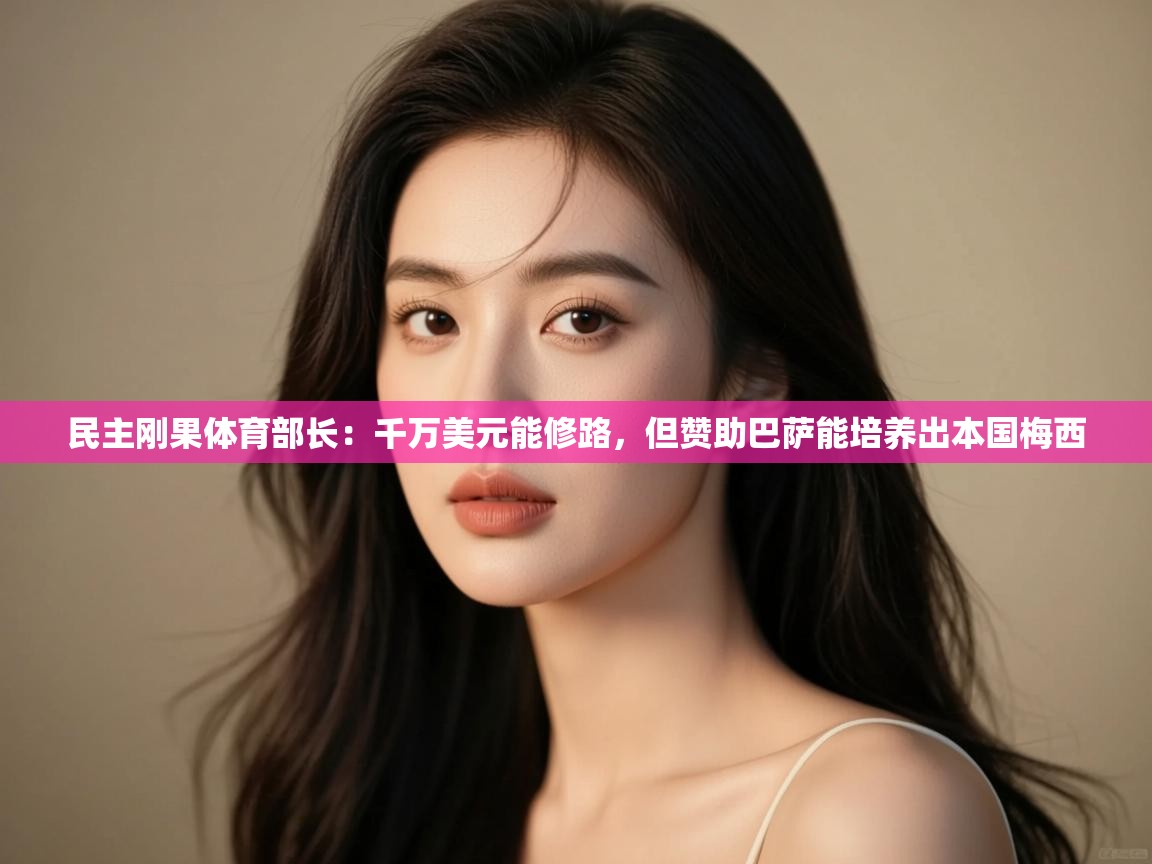 民主刚果体育部长：千万美元能修路，但赞助巴萨能培养出本国梅西  第2张