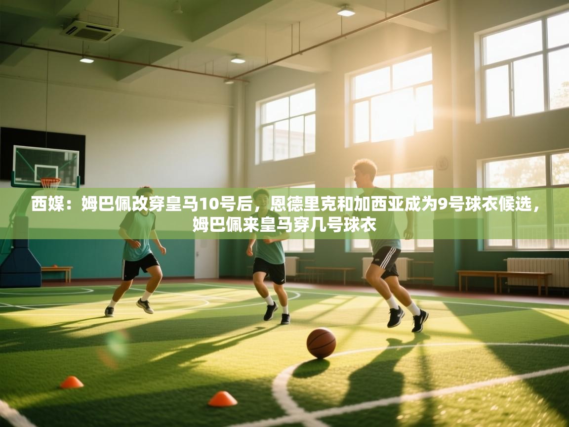 西媒:姆巴佩改穿皇马10号后,恩德里克和加西亚成为9号球衣候选,姆巴佩来皇马穿几号球衣 第2张