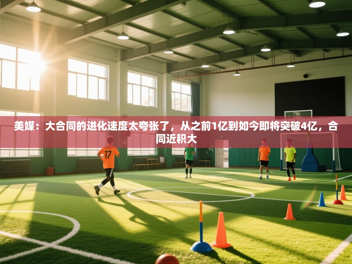 美媒:大合同的进化速度太夸张了,从之前1亿到如今即将突破4亿,合同近积大 第1张