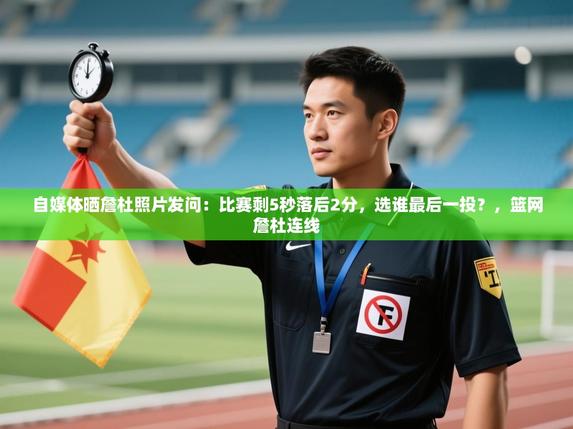 自媒体晒詹杜照片发问:比赛剩5秒落后2分,选谁最后一投?,篮网詹杜连线 第2张