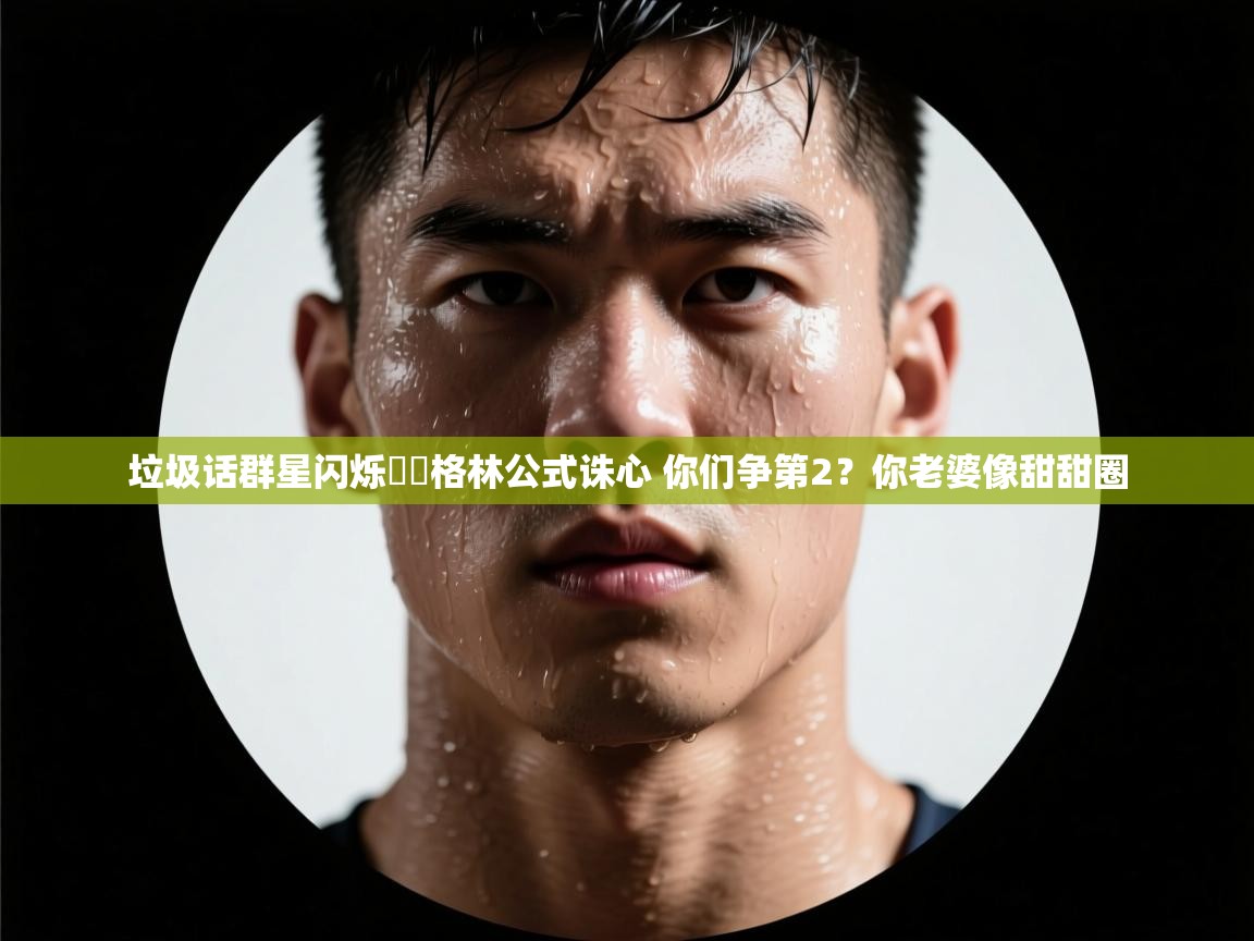 垃圾话群星闪烁✨️格林公式诛心 你们争第2?你老婆像甜甜圈 第1张