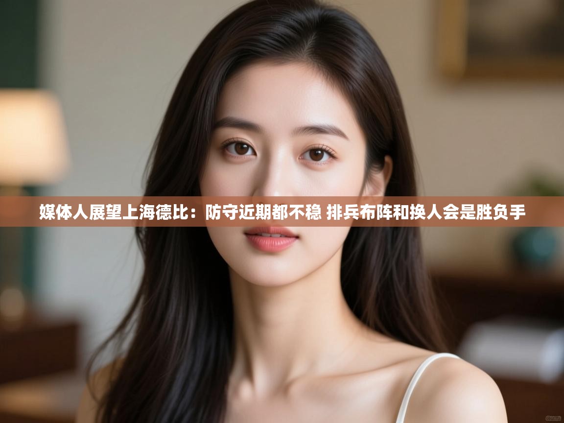 媒体人展望上海德比：防守近期都不稳 排兵布阵和换人会是胜负手