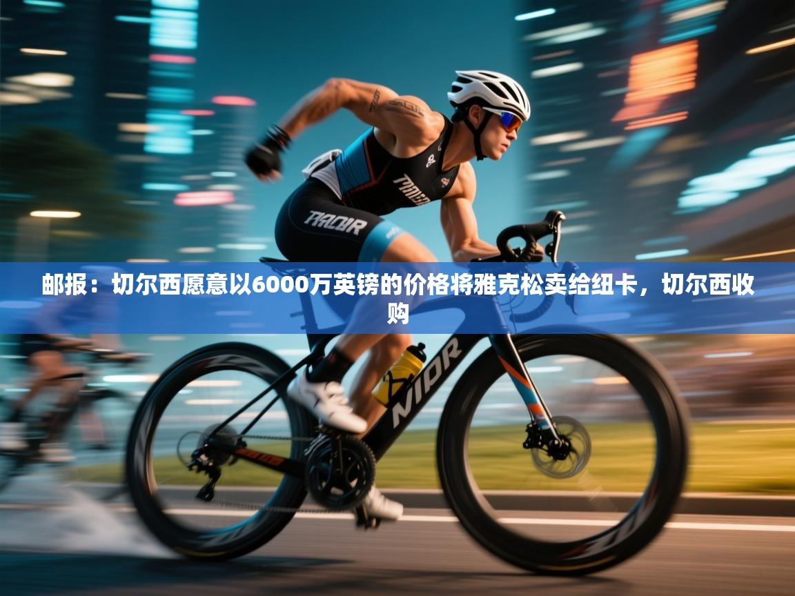 邮报：切尔西愿意以6000万英镑的价格将雅克松卖给纽卡，切尔西收购  第2张