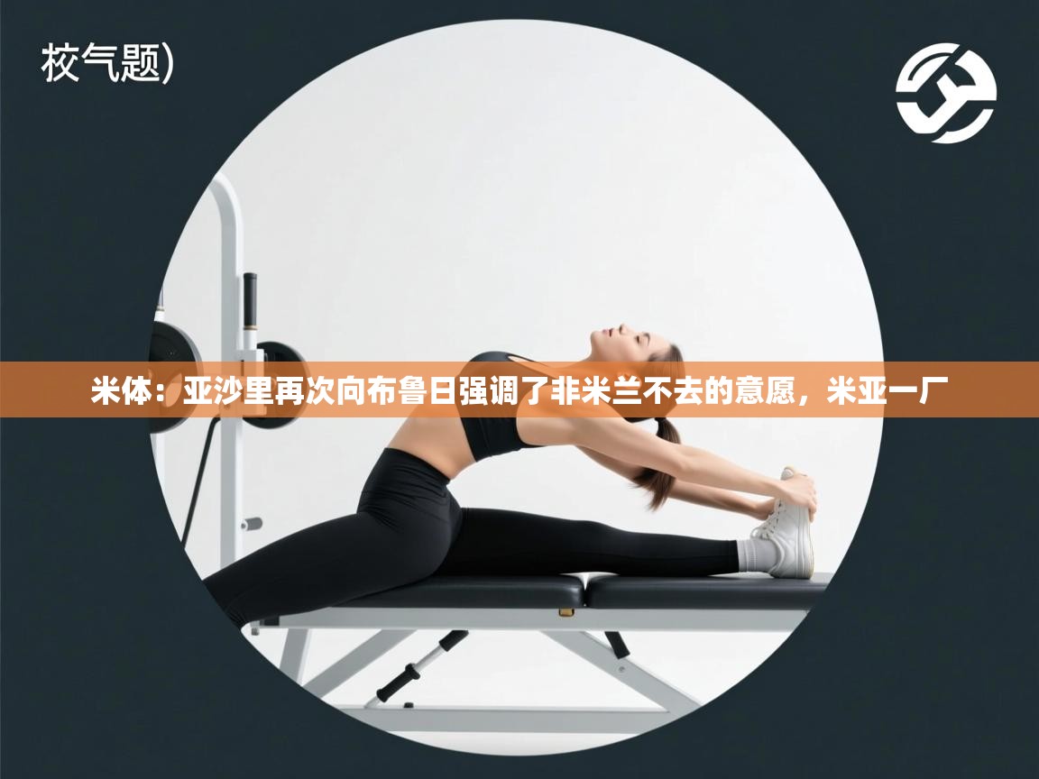 米体：亚沙里再次向布鲁日强调了非米兰不去的意愿，米亚一厂  第2张