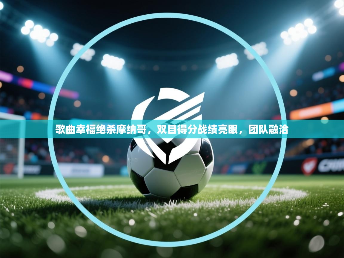 歌曲幸福绝杀摩纳哥，双目得分战绩亮眼，团队融洽
