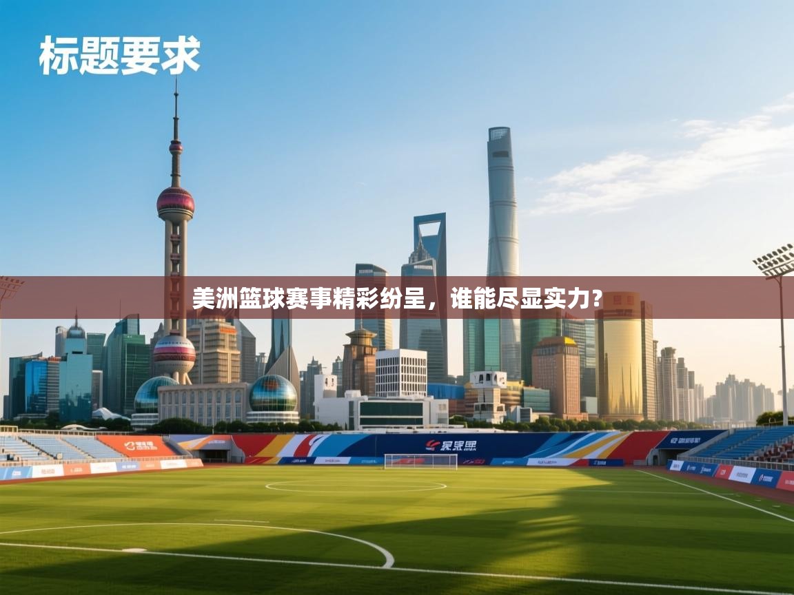 美洲篮球赛事精彩纷呈，谁能尽显实力？