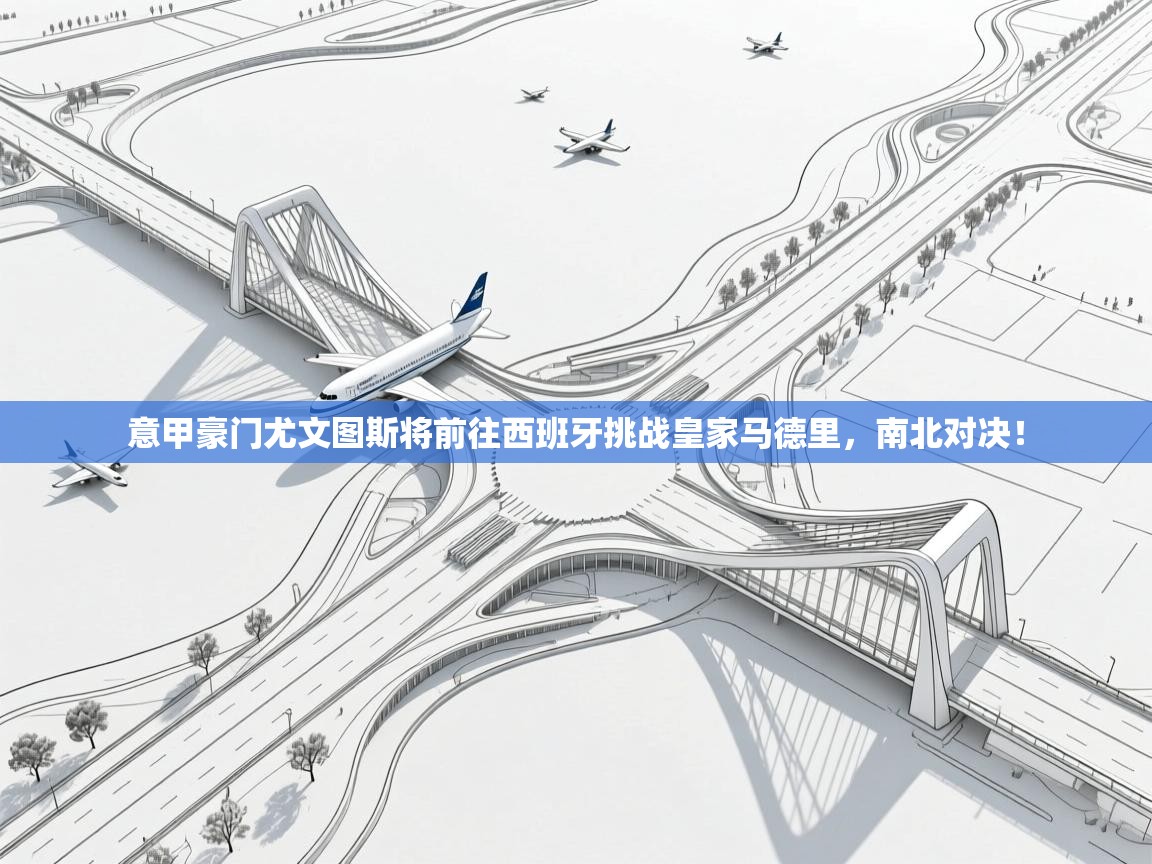 意甲豪门尤文图斯将前往西班牙挑战皇家马德里,南北对决! 第1张