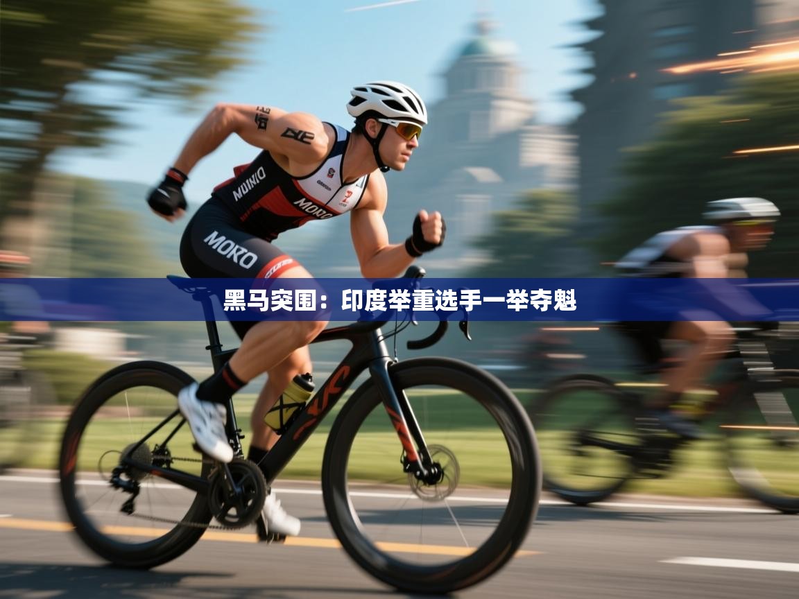 黑马突围：印度举重选手一举夺魁