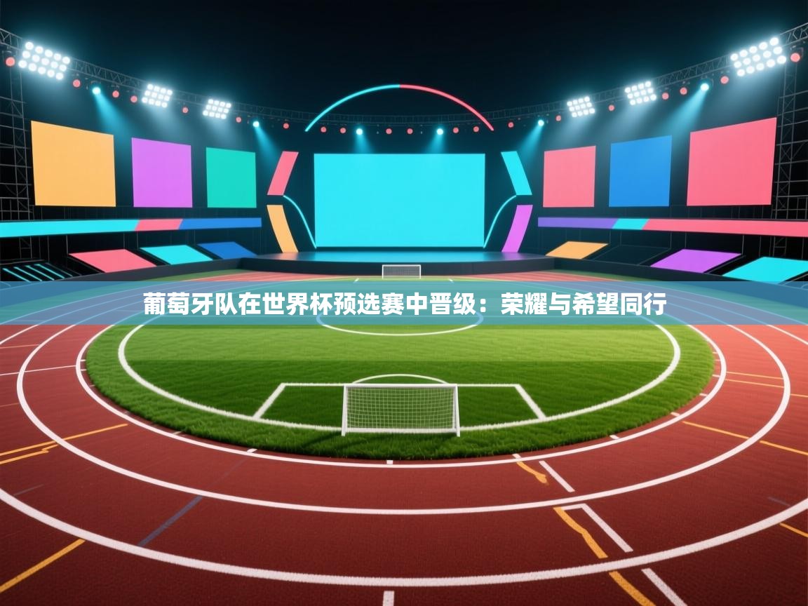 葡萄牙队在世界杯预选赛中晋级:荣耀与希望同行 第2张