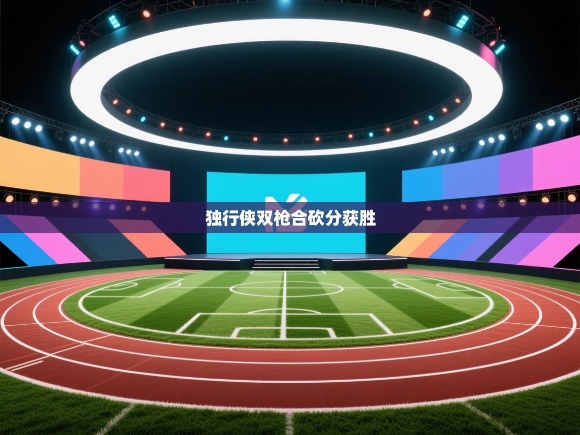 独行侠双枪合砍分获胜  第2张