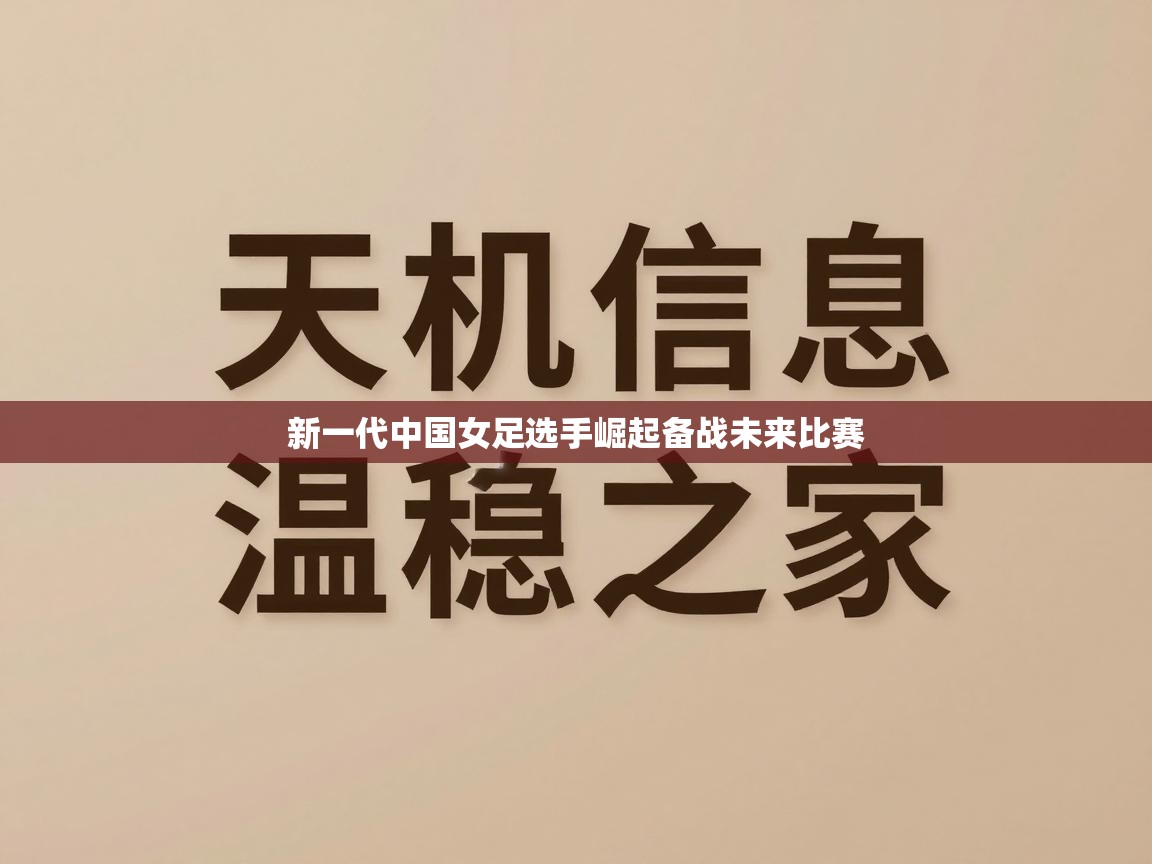 新一代中国女足选手崛起备战未来比赛  第2张