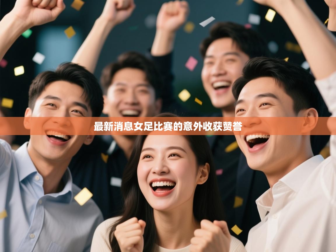 最新消息女足比赛的意外收获赞誉  第2张