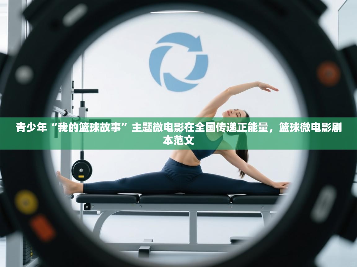 青少年“我的篮球故事”主题微电影在全国传递正能量,篮球微电影剧本范文 第1张