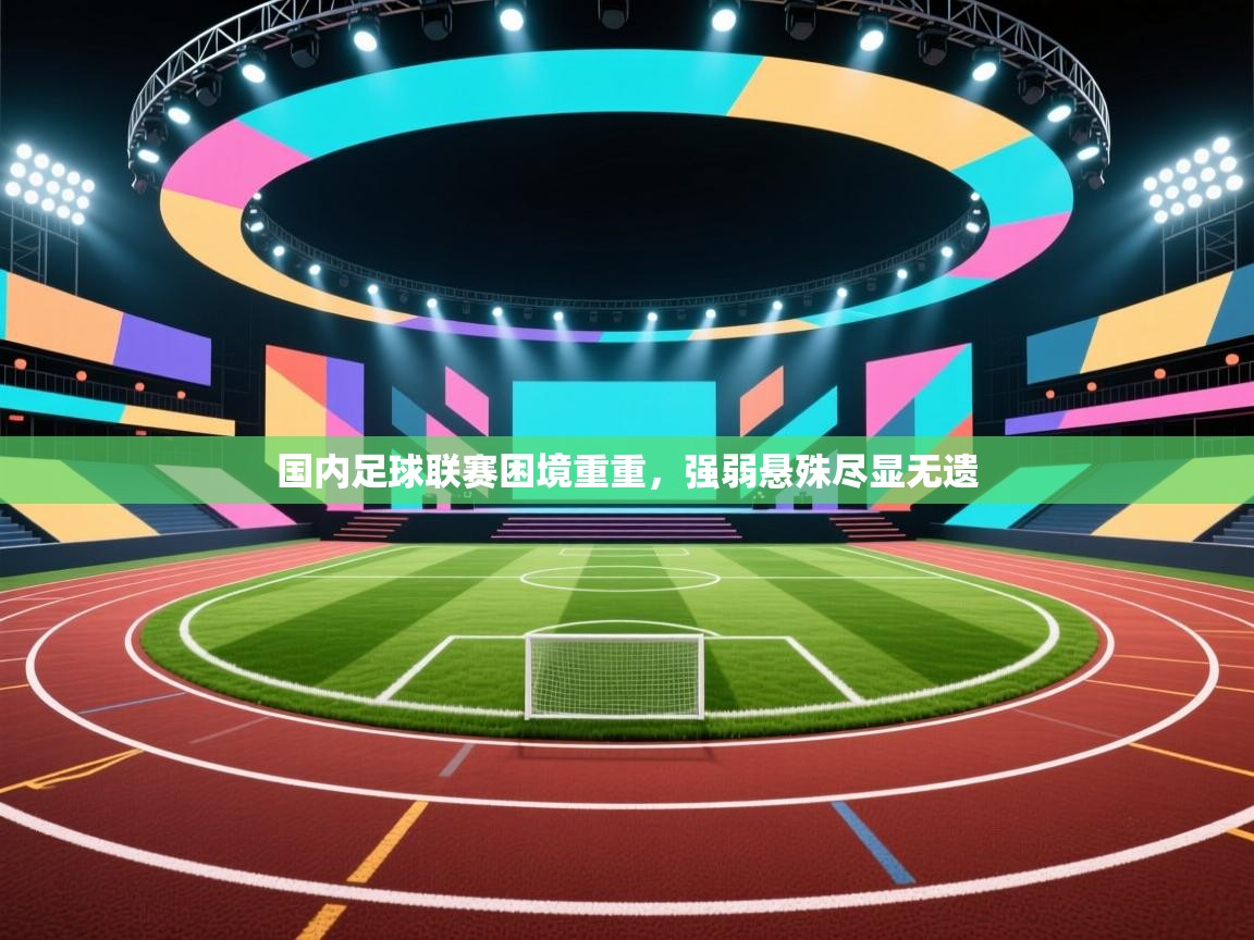 国内足球联赛困境重重，强弱悬殊尽显无遗