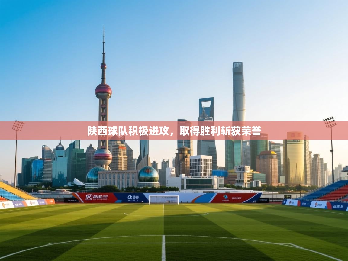 陕西球队积极进攻，取得胜利斩获荣誉  第1张